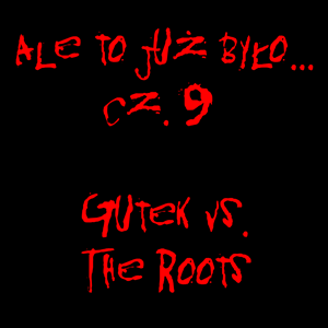 Ale to już było cz. 9. Gutek vs The Roots